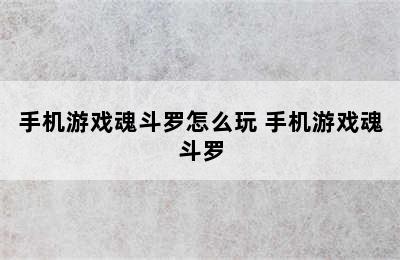 手机游戏魂斗罗怎么玩 手机游戏魂斗罗